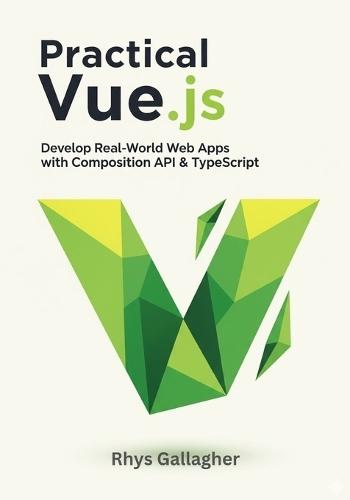 Practical Vue.Js: Develop Real- World Web Apps with Composition API & Typescript