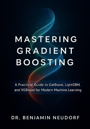 Mastering Gradient Boosting: A Practical Guide to CatBoost, LightGBM, and XGBoost for Modern Machine Learning