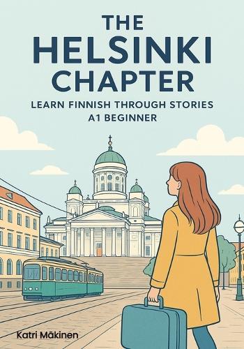 The Helsinki Chapter: Learn Finnish Through Stories - A1 Beginner: A Story-Based Course to learn Finnish for Absolute Beginners