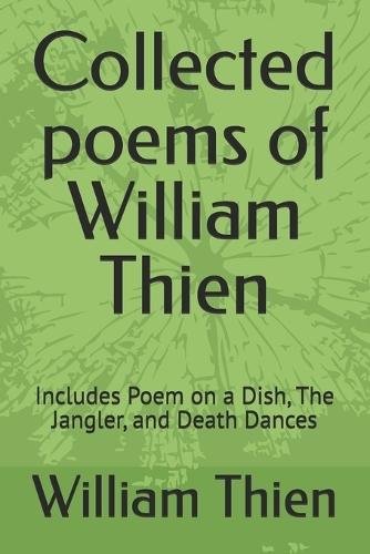 Collected poems of William Thien: Includes Poem on a Dish, The Jangler, and Death Dances