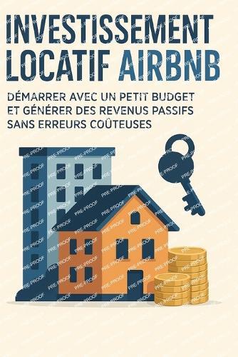 Investissement locatif courte durée Airbnb: Démarrer avec un petit budget et générer des revenus passifs sans erre