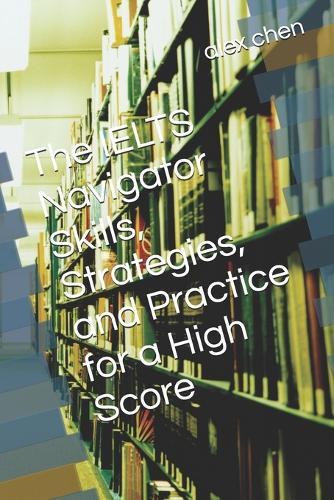 The IELTS Navigator Skills, Strategies, and Practice for a High Score