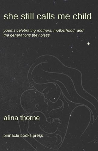 She Still Calls Me Child: Poems Celebrating Mothers, Motherhood, and the Generations They Bless
