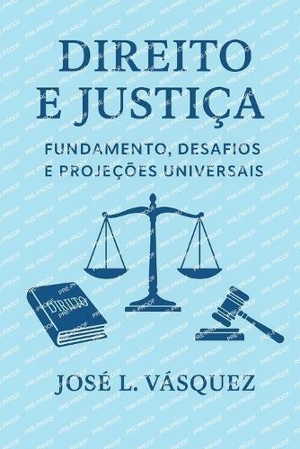 Direito e Justiça: Fundamentos, Desafios e Projeções Universais: Uma teoria abrangente para o constitucionalismo, leis gerais, direitos humanos e democracia no século 21