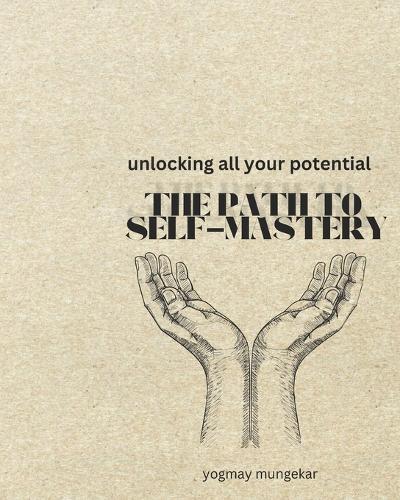 The Path To Self-Mastery: Unlocking your full potential