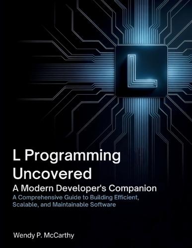 L Programming Uncovered A Modern Developer's Companion: A Comprehensive Guide to Building Efficient, Scalable, and Maintainable Software