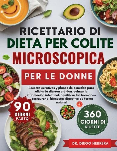 Ricettario Di Dieta Per Colite Microscopica Per Le Donne: Ricette curative e piani alimentari per alleviare la diarrea cronica, calmare l'infiammazione intestinale, bilanciare gli ormoni e ripristinare il benessere digestivo in modo naturale