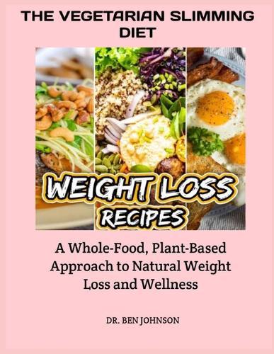 The Vegetarian Slimming Diet: A Whole-Food, Plant-Based Approach to Natural Weight Loss and Wellness