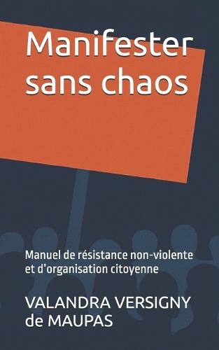Manifester sans chaos: Manuel de résistance non-violente et d'organisation citoyenne