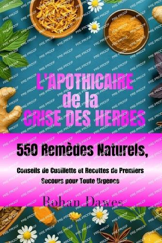 L'apothicaire de la Crise des Herbes: Guide de Survie à Base de Plantes au Quotidien 550 Remèdes Naturels, Conseils de Cueillette et Recettes de Premiers Secours pour Toute Urgence