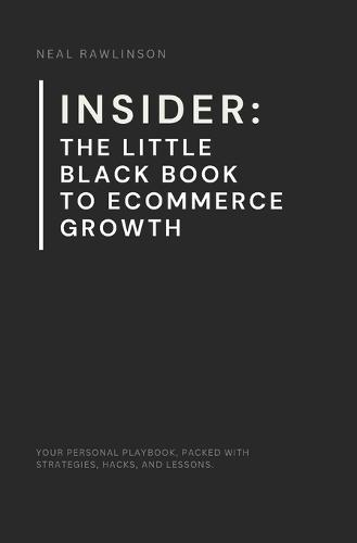 Insider: The Little Black Book to Ecommerce Growth: The Founder's Playbook for Scaling Online Businesses, Mastering Marketing, and Driving Real Results
