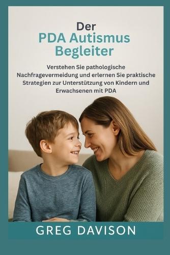 Der PDA Autismus Begleiter: Pathologische Nachfragevermeidung verstehen und praktische Strategien zur Unterstützung von Kindern und Erwachsenen mit PDA erlernen