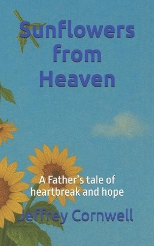 Sunflowers from Heaven: A Father's tale of heartbreak and hope