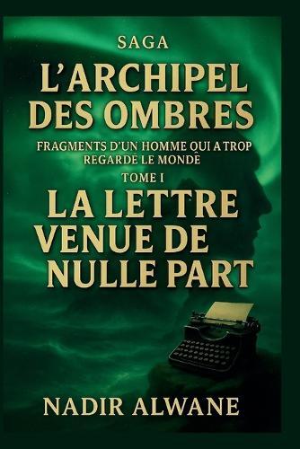 La Lettre venue de nulle part - Tome I: Fragments d'un homme qui a trop regardé le monde