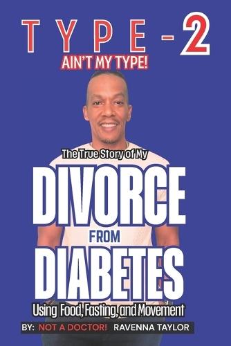 Type 2 Ain't My Type!: The True Story of My Divorce From Diabetes Using Food Fasting and Movement
