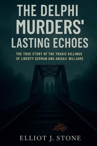 The Delphi Murders' Lasting Echoes: The True Story of the Tragic Killings of Liberty German and Abigail Williams