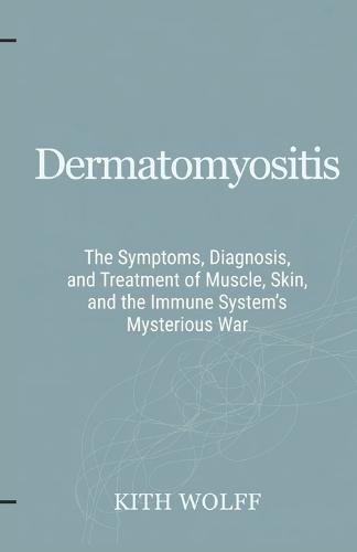Dermatomyositis: The Symptoms, Diagnosis, and Treatment of Muscle, Skin, and the Immune System's Mysterious War