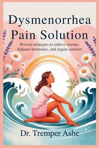 Dysmenorrhea Pain Solution: Proven Strategies to Relieve Cramps, Balance Hormones, and Regain Comfort