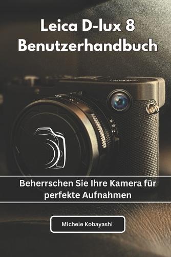 Leica D-lux 8 Benutzerhandbuch: Beherrschen Sie Ihre Kamera für perfekte Aufnahmen