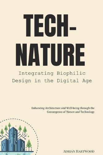 Tech-Nature: Integrating Biophilic Design in the Digital Age: Enhancing Architecture and Well-being through the Convergence of Nature and Technology