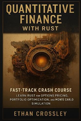 Quantitative Finance with Rust: Fast-Track Crash Course: Learn Rust for Options Pricing, Portfolio Optimization, and Monte Carlo Simulation