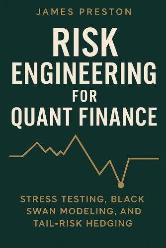 Risk Engineering for Quant Finance: Stress Testing, Black Swan Modeling, and Tail-Risk Hedging: Build Resilient Trading Systems with Monte Carlo Stress Tests, Fat-Tail Risk Models, and Crisis-Ready