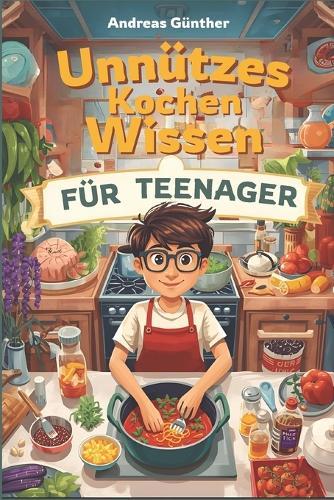Unnützes Kochen Wissen für Teenager: 280 spannende und lustige Food-Fakten für Familie und Freundends
