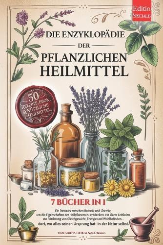 Die Enzyklopädie Der Pflanzlichen Heilmittel: 7 BÜCHER IN 1: Eigenschaften und Anwendungen von Heilpflanzen und der Kräutermedizin, praktische Ratschläge für Vorbeugung & Wohlbefinden +Rezepte & eBook