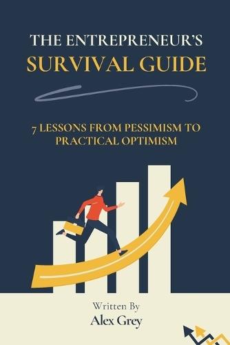 The Entrepreneur's Survival Guide: 7 Lessons from Pessimism to Practical Optimism