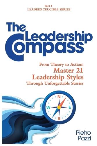 The Leadership Compass: From Theory to Action: Master 21 Leadership Styles Through Unforgettable Stories