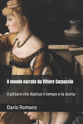 Il mondo narrato da Vittore Carpaccio: il pittore che dipinse il tempo e la storia