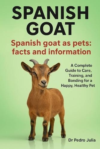 Spanish Goats: A Complete Guide to Care, Training, and Bonding for a Happy, Healthy Pet