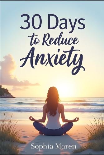 30 Days to Reduce Anxiety: Self-Improvement Anxiety Exercises and Activities to Reduce Stress and Find Inner Peace: Practical Anxiety Reduction Tips, Self-Improvement Strategies for Lowering Anxiety