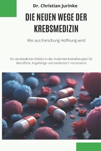 Die neuen Wege der Krebsmedizin: Wie aus Forschung Hoffnung wird - Ein verständlicher Einblick in die modernen Krebstherapien