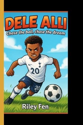 Dele Alli: Chase the Ball, Chase the Dream - An inspiring football journey for kids who love the game
