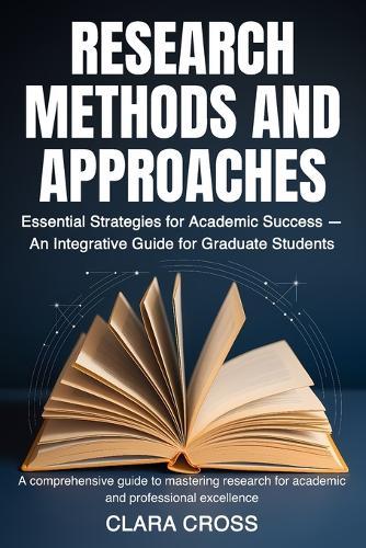 Research Methods and Approaches: Essential Strategies for Academic Success - An Integrative Guide for Graduate Students