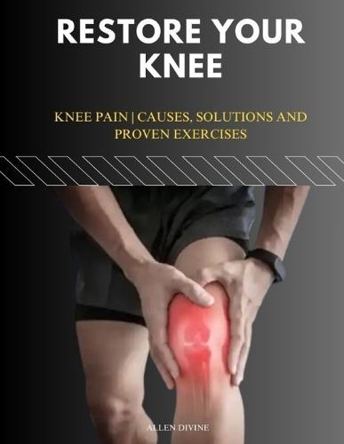 Restore Your Knee: Knee Pain Causes, Solutions and Proven Exercises