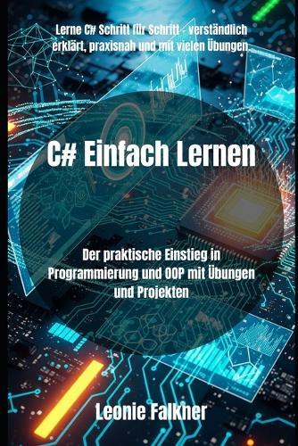 C# Einfach Lernen: Der praktische Einstieg in Programmierung und OOP mit Übungen und Projekten