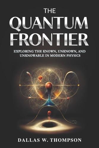 The Quantum Frontier: Exploring the Known, Unknown, and Unknowable in Modern Physics