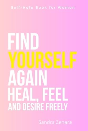 Self-Help Book for Women. Find Yourself Again. Heal, Feel and Desire Freely: A guide to emotional clarity, inner peace, and joy - with a deep reconnection to your true desires, free from guilt and pressure, through the gentle path of self-improvement