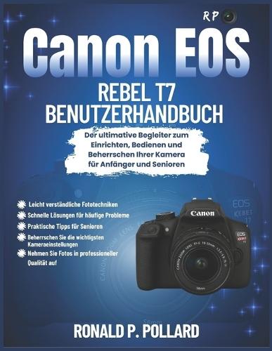 Canon EOS Rebel T7 Benutzerhandbuch: Der ultimative Begleiter zum Einrichten, Bedienen und Beherrschen Ihrer Kamera für Anfänger und Senioren