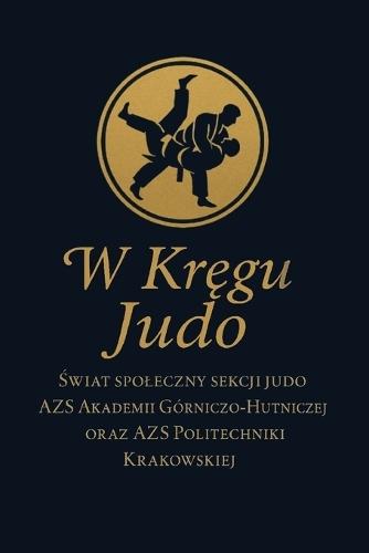 W Kręgu Judo: Świat spoleczny sekcji judo AZS Akademii Górniczo-Hutniczej oraz AZS Politechniki Krakowskiej