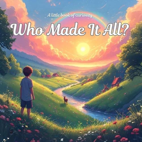 Who Made it All?: A little book of curiosity