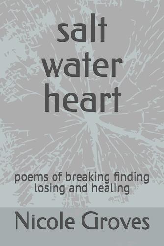 salt water heart: poems of breaking finding losing and healing