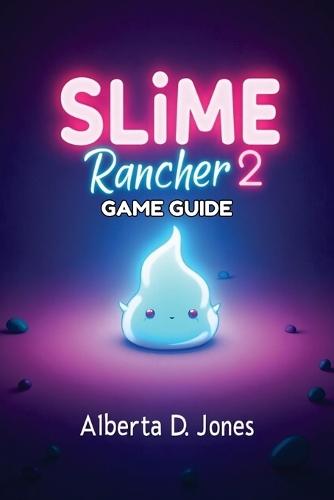 Slime Rancher 2 GAME GUIDE: Essential Slime Strategies, Expert Tips, and Advanced Techniques for Every Player
