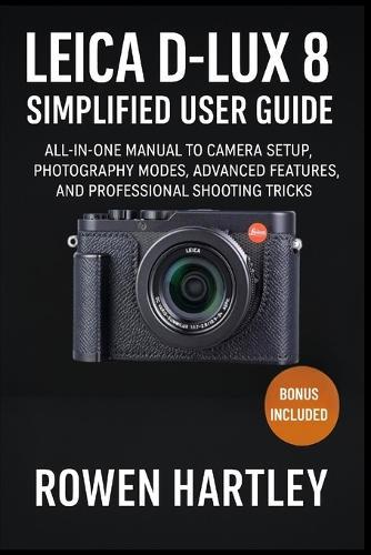 Leica D-Lux 8 Simplified User Guide: All-in-One Manual to Camera Setup, Photography Modes, Advanced Features, and Professional Shooting Tricks
