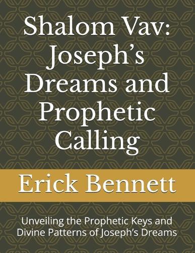 Shalom Vav: Joseph's Dreams and Prophetic Calling: Unveiling the Prophetic Keys and Divine Patterns of Joseph's Dreams