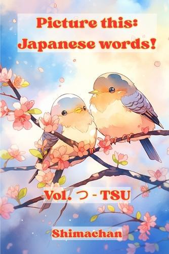 Picture this: Japanese words! Vol. つ - TSU: For Absolute Beginners: A Visual Guide to Japanese Pronunciation & Pitch Accent