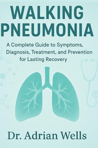 Walking Pneumonia: A Complete Guide to Symptoms, Diagnosis, Treatment, and Prevention for Lasting Recovery