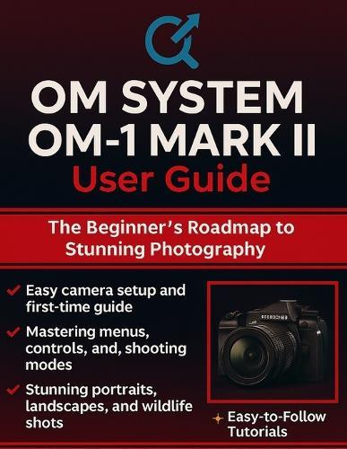 Om System Om-1 Mark II User Guide: The Beginner's Roadmap to Stunning Photography